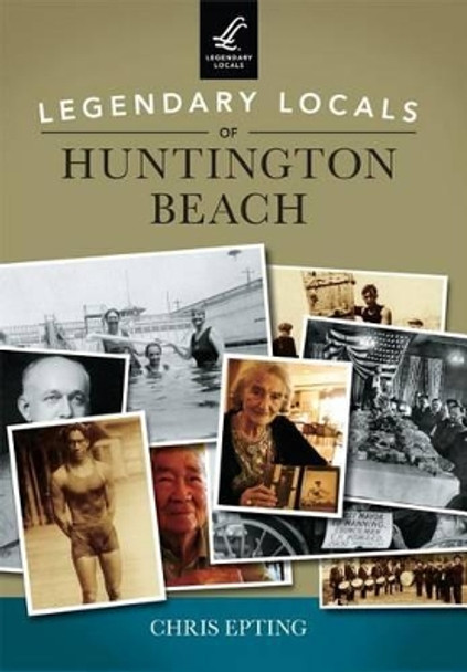 Legendary Locals of Huntington Beach by Chris Epting 9781467101868