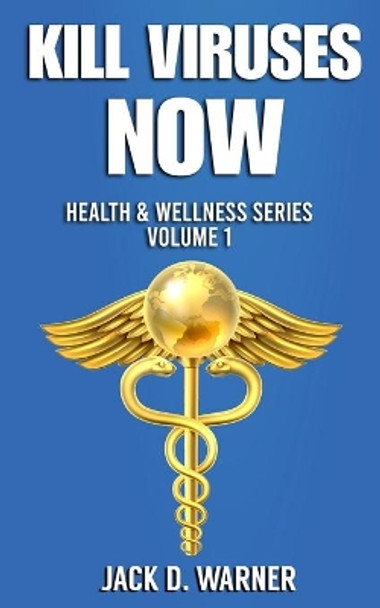 Kill Viruses Now: Health & Wellness Series. Volume 1 by Jack D Warner 9798551335696