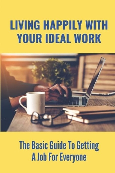 Living Happily With Your Ideal Work: The Basic Guide To Getting A Job For Everyone: How To Find A Suitable Job by Yong Baxter 9798543916674