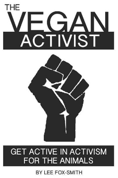 The Vegan Activist: Get Active in Activism for the Animals by Lee Fox-Smith 9781718085596