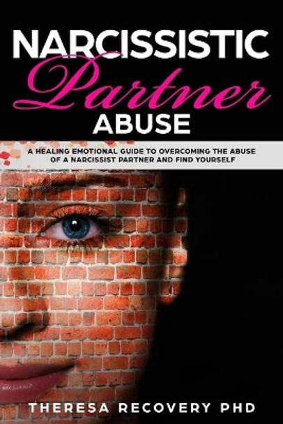 Narcissistic Partner Abuse: A Healing Emotional Guide To Overcoming The Abuse of a Narcissist Partner and Find Yourself by Theresa Phd Recovery 9781694243799