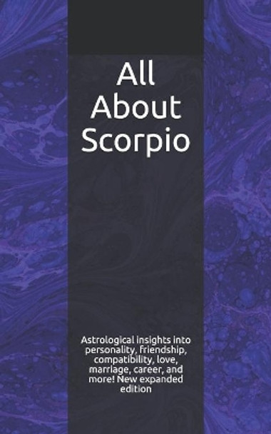 All about Scorpio: Astrological Insights Into Personality, Friendship, Compatibility, Love, Marriage, Career, and More! New Expanded Edition by Shaya Weaver 9781980600411