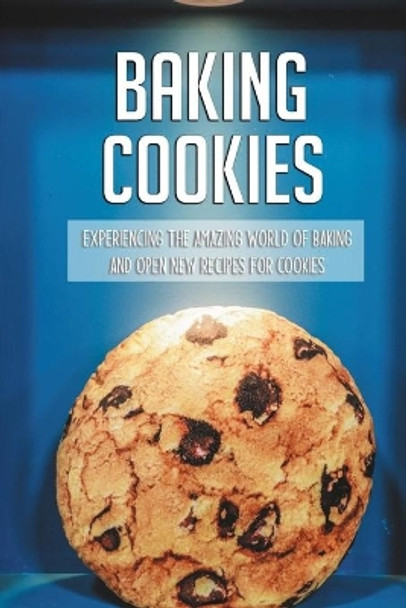 Baking Cookies: Experiencing The Amazing World Of Baking And Open New Recipes For Cookies: Cookies Recipe Book by Renato Slomba 9798726438412