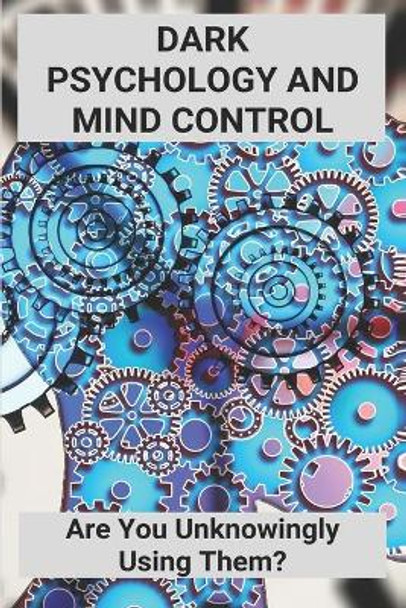 Dark Psychology And Mind Control: Are You Unknowingly Using Them?: Manipulation Tactics by Bennett Schellenger 9798734304266