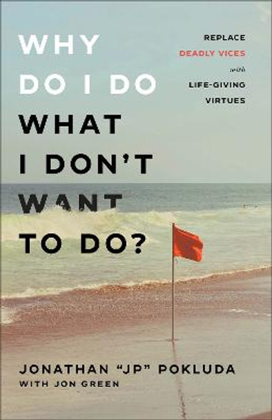 Why Do I Do What I Don`t Want to Do? - Replace Deadly Vices with Life-Giving Virtues by Jonathan &quot;jp&quot; Pokluda