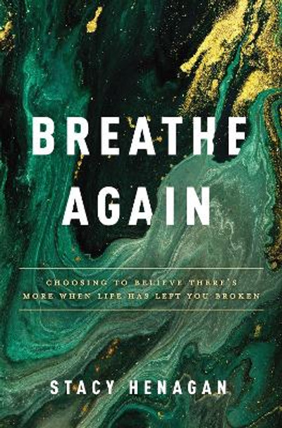 Breathe Again: Choosing to Believe There’s More When Life Has Left You Broken by Stacy Henagan 9780785234357