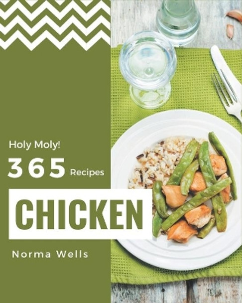 Holy Moly! 365 Chicken Recipes: Let's Get Started with The Best Chicken Cookbook! by Norma Wells 9798567555996