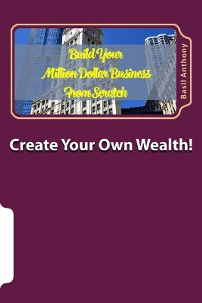 Create Your Own Wealth!: How to Build a Million Dollar Business by Basil Anthony 9781981363117