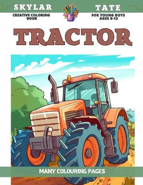 Creative Coloring Book for young boys Ages 6-12 - Tractor - Many colouring pages by Skylar Tate 9798858742197