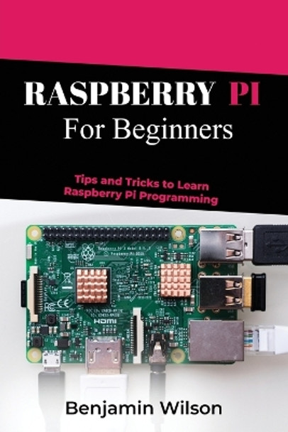 Raspberry Pi for Beginners: Tips and Tricks to Learn Raspberry Pi Programming by Benjamin Wilson 9798868944581