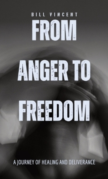 From Anger to Freedom: A Journey of Healing and Deliverance by Bill Vincent 9798868984549