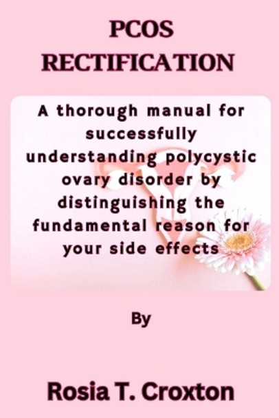 Pcos Rectification: A thorough manual for successfully understanding polycystic ovary disorder by distinguishing the fundamental reason for your side effects by Rosia T Croxton 9798871025475