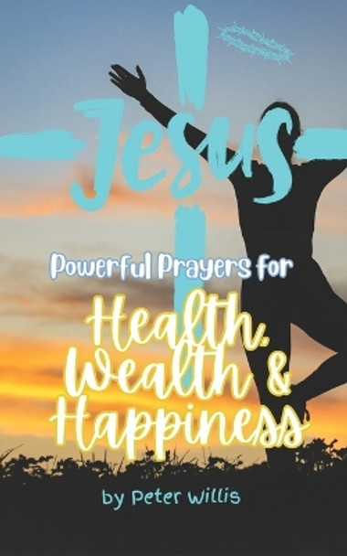 Powerful Prayers for Health, Wealth and Happiness: Unique and powerful prayers to help you to forgive, accept, build and gain the comfort and resources you need. by Peter Willis 9798871720462