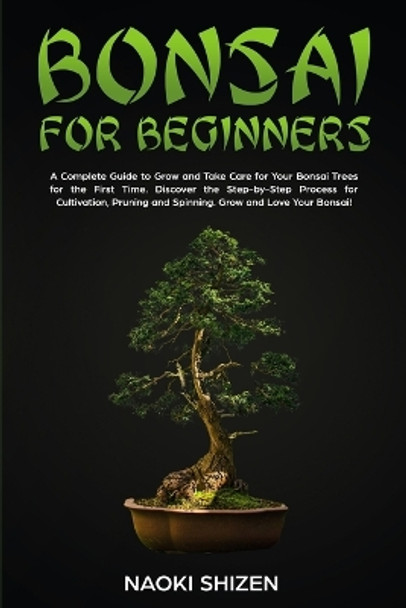 Bonsai for Beginners: A Complete Guide to Grow and Take Care for Your Bonsai Trees for the First Time. Discover the Step-by-Step Process for Cultivation, Pruning and Spinning. Grow and Love Your Bonsai! - Dark Version by Naoki Shizen 9798873159819