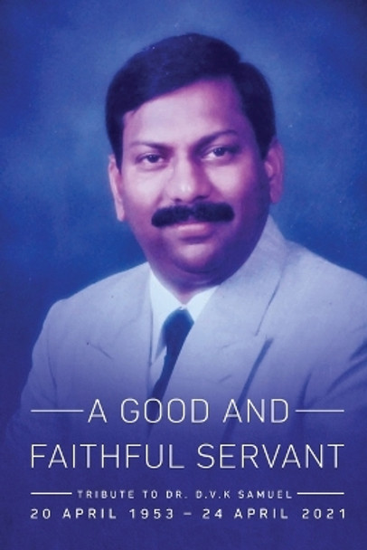 A Good and Faithful Servant: Tribute to Dr. D.V.K Samuel (20 APRIL 1953 - 24 APRIL 2021) by Alice Sarojini Samuel 9798887333762