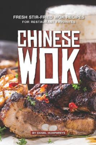 Chinese Wok: Fresh Stir-Fried Wok Recipes for Restaurant Favorites by Daniel Humphreys 9781795177740