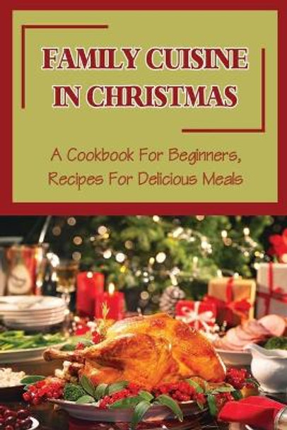 Family Cuisine In Christmas: A Cookbook For Beginners, Recipes For Delicious Meals by Rudolf Eledge 9798499610183