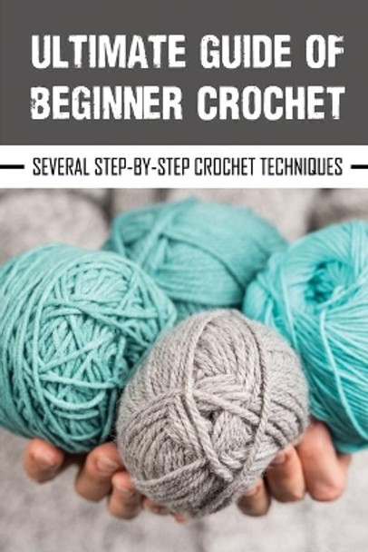 Ultimate Guide Of Beginner Crochet: Several Step-By-Step Crochet Techniques: Easy Beginner Crochet Patterns by Gail Yamnitz 9798545692279