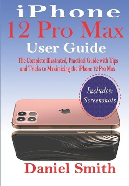 iPhone 12 Pro Max User Guide: The Complete Illustrated, Practical Guide with Tips and Tricks to Maximizing the iPhone 12 Pro Max by Daniel Smith 9798554036293