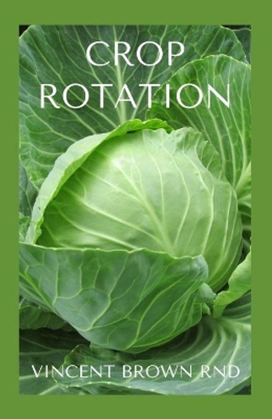 Crop Rotation: Effective Guide On Crop Rotation And Its Healthiness On Organic Farm by Vincent Brown Rnd 9798555726391