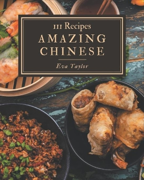 111 Amazing Chinese Recipes: Enjoy Everyday With Chinese Cookbook! by Eva Taylor 9798567515518