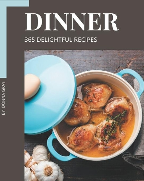 365 Delightful Dinner Recipes: Everything You Need in One Dinner Cookbook! by Donna Gray 9798567590454