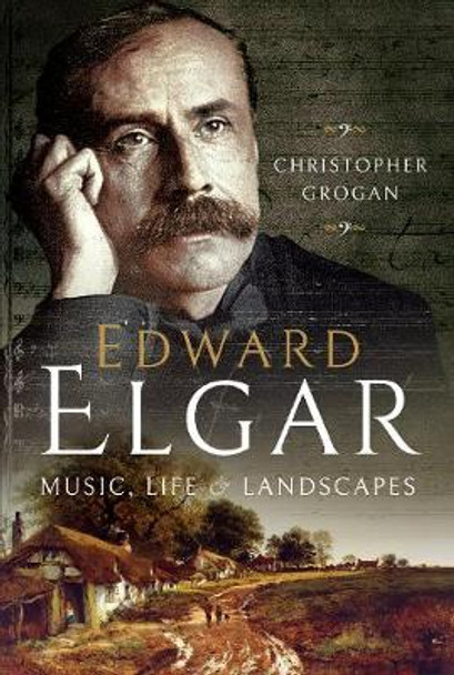 Edward Elgar: Music, Life and Landscapes by Suzie Grogan