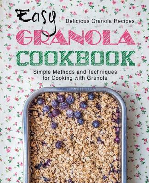 Easy Granola Cookbook: Delicious Granola Recipes; Simple Methods and Techniques for Cooking with Granola (2nd Edition) by Booksumo Press 9781794251137