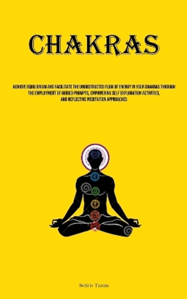 Chakras: Achieve Equilibrium And Facilitate The Unobstructed Flow Of Energy In Your Chakras Through The Employment Of Guided Prompts, Empowering Self Exploration Activities, And Reflective Meditation Approaches by Sotiris Tzanis 9781835731024