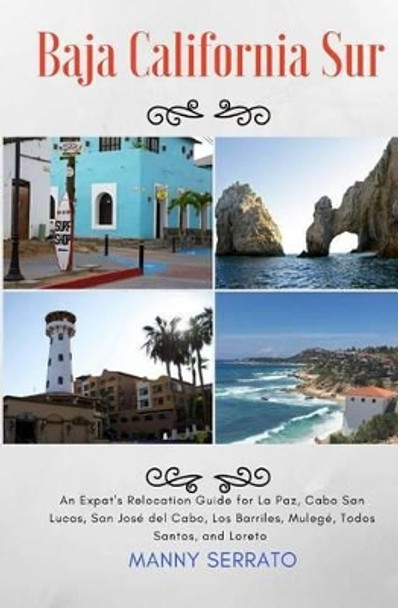 Baja California Sur: An Expat's Relocation Guide for La Paz, Cabo San Lucas, San Jose del Cabo, Los Barriles, Mulege, Todos Santos, and Loreto by Manny Serrato 9781937361457