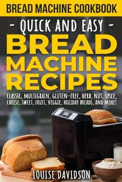 Bread Machine Cookbook: Quick and Easy Bread Machine Recipes by Louise Davidson 9781730927812