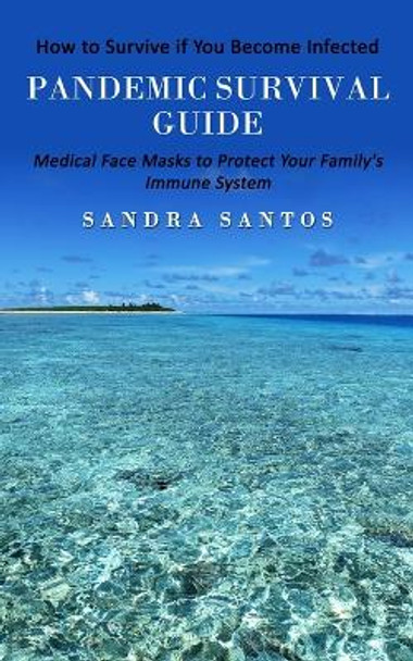 Pandemic Survival Guide: How to Survive if You Become Infected (Medical Face Masks to Protect Your Family's Immune System) by Sandra Santos 9781738826766