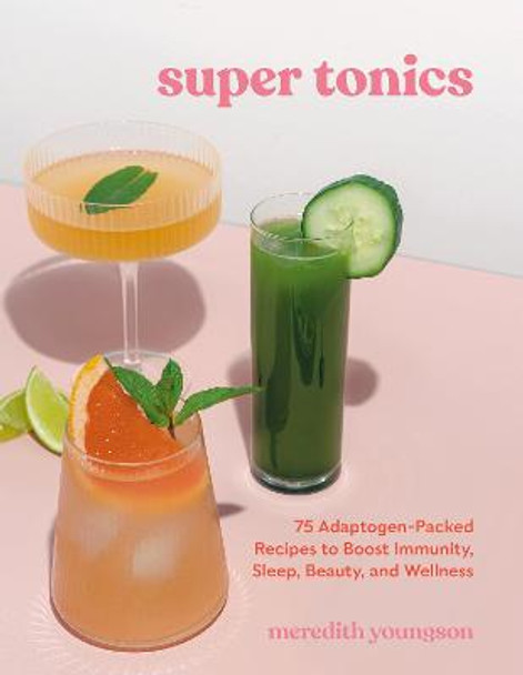 Super Tonics: 75 Adaptogen-Packed Recipes to Boost Immunity, Sleep, Beauty, and Wellness by Meredith Youngson
