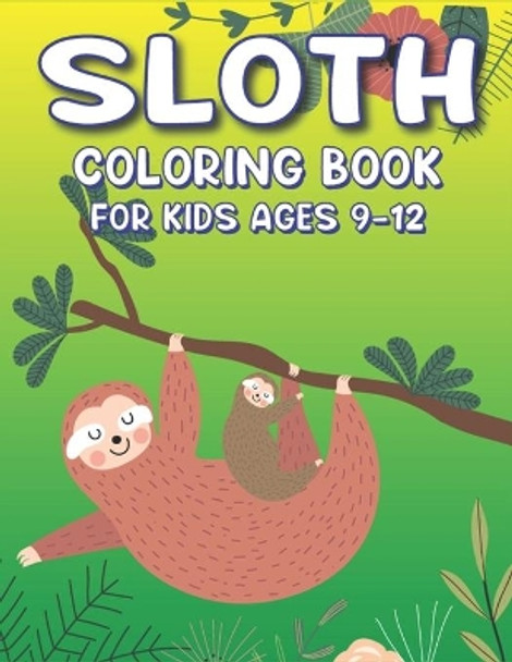 Sloth Coloring Book for Kids Ages 9-12: A Fantastic Collection of Easy, Fun and Super Slow Animal Coloring Pages for Little Kids, Toddlers and Preschool, Amazing gifts for Girls and boys who love sloth... (New Edition) by Mahleen Press 9781675356715