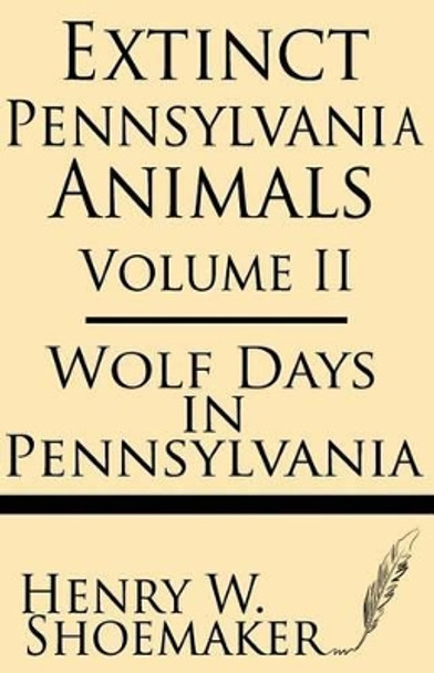 Extinct Pennsylvania Animals (Volume 2): Wolf Days in Pennsylvania by Henry W Shoemaker 9781628450965