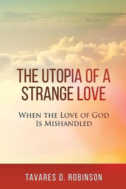 The Utopia of a Strange Love: When the Love of God is Mishandled by Tavares Robinson 9781732513488