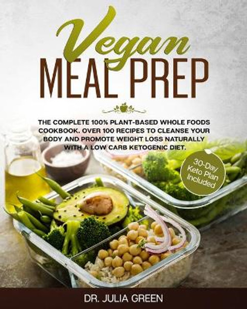 Vegan Meal Prep: The Complete 100% Plant-Based Whole Foods Cookbook. Over 100 Recipes to Cleanse Your Body and Promote Weight Loss Naturally With a Low Carb Ketogenic Diet. (30-Day Keto Plan Included) by Dr Julia Green 9781709313776