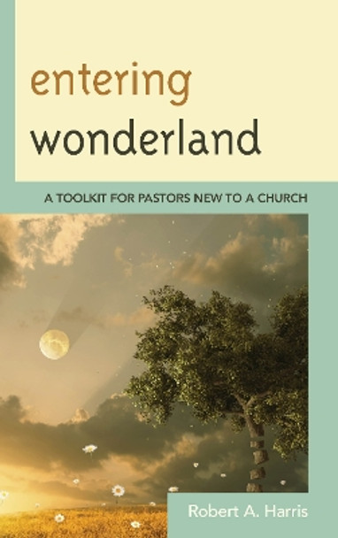 Entering Wonderland: A Toolkit for Pastors New to a Church by Robert A. Harris 9781566997591