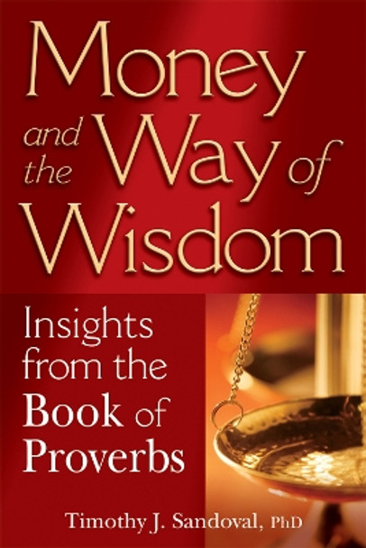 Money and the Way of Wisdom: Insights from the Book of Proverbs by Timothy J. Sandoval 9781594732454