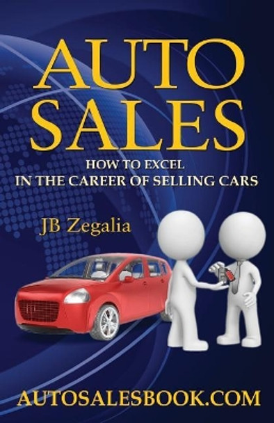 Auto Sales: How to Excel in the Career of Selling Cars by Jb Zegalia 9781625504999