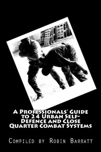 A Professionals' Guide to 24 Urban Self-Defence and Close Quarter Combat Systems by Robin Barratt 9781542831697