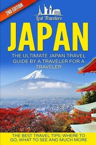 Japan: The Ultimate Japan Travel Guide by a Traveler for a Traveler: The Best Travel Tips; Where to Go, What to See and Much More by Lost Travelers 9781540711359