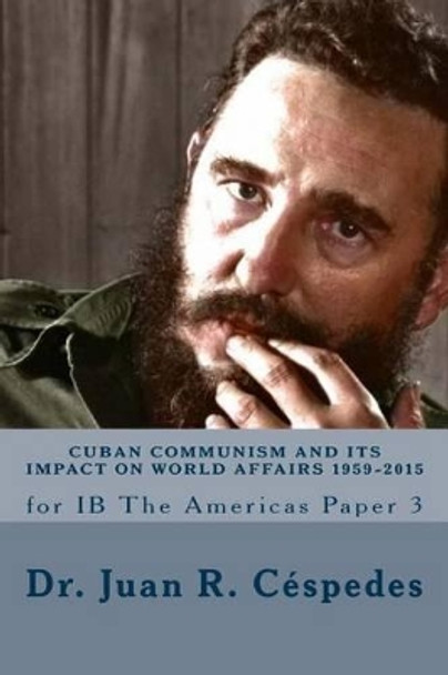 Cuban Communism and its Impact on World Affairs: 1959 - 2015: for IB the Americas - Paper 3 by Ph D Juan R Cespedes 9781534703889