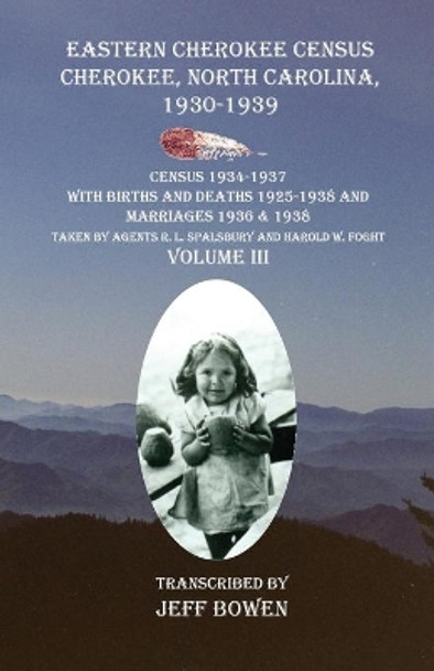 Eastern Cherokee Census Cherokee, North Carolina 1930-1939 Census 1934-1937 with Births and Deaths 1925-1938 and Marriages 1936 & 1938 Taken by Agents R. L. Spalsbury And Harold W. Foght Volume III by Jeff Bowen 9781649680068