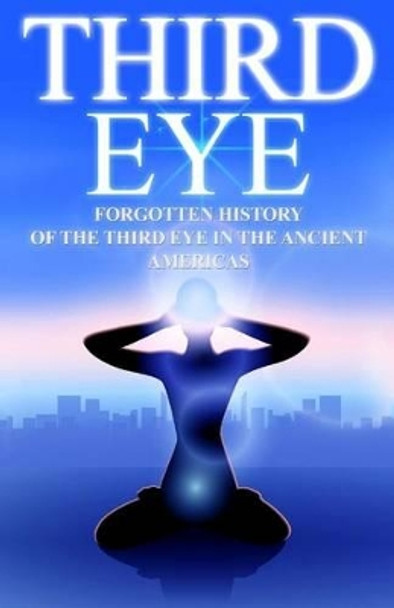 Third Eye: The Forgotten History of the Third Eye in the Ancient Americas by Valerie W Holt 9781540469175