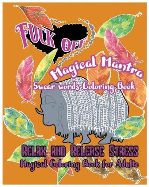 Fuck Off: Magical Mantras: Swear Word Coloring Book: Relax and Release Stress: Magical Coloring Book for Adult by S B Nozaz 9781540762191