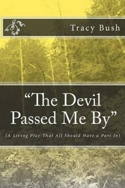 &quot;The Devil Passed Me By&quot;: (A Living Play That All Should Have a Part In) by Bro Tracy E Bush 9781532908774