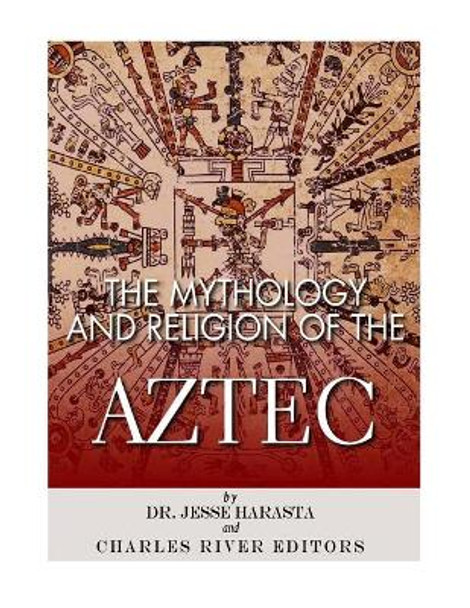The Mythology and Religion of the Aztec by Jesse Harasta 9781544877464