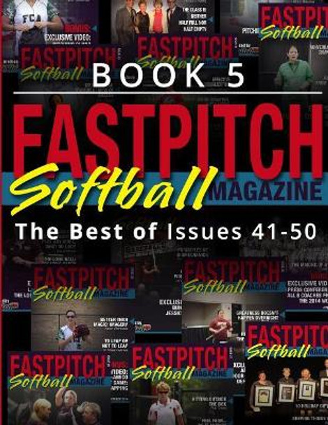 Fastpitch Softball Magazine Book 5-The Best of Issues 41-50 by Mr Gary Leland 9781548328900