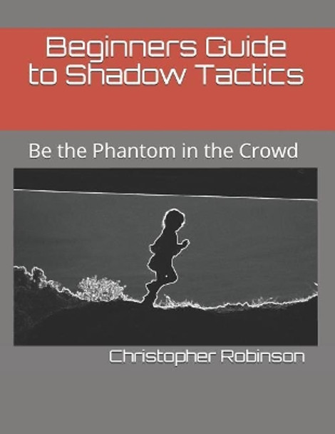 Beginners Guide to Shadow Tactics: Be the Phantom in the Crowd by Christopher Robinson 9781521223604